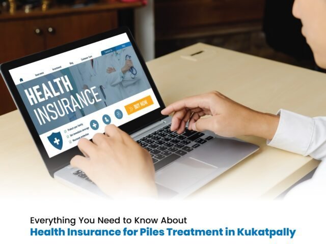 Everything You Need to Know About Health Insurance for Piles Treatment in Kukatpally