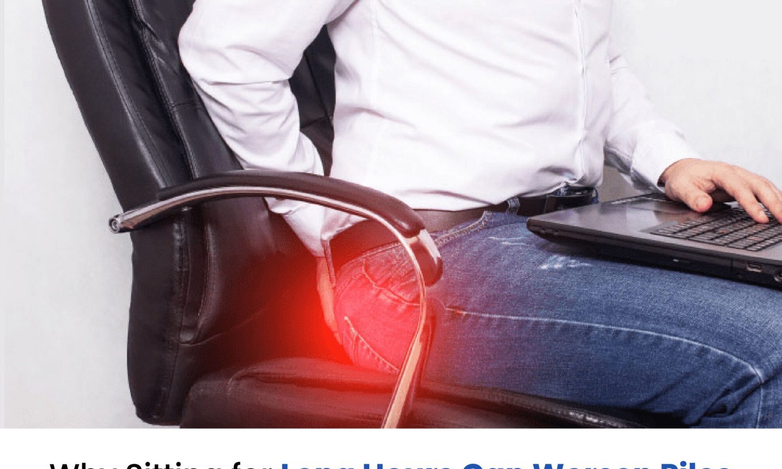 Why Sitting for Long Hours Can Worsen Piles