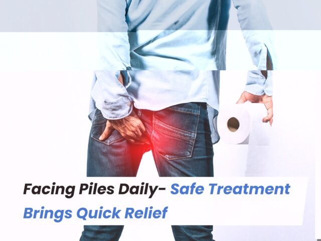 Facing Piles Daily? Safe Treatment Brings Quick Relief